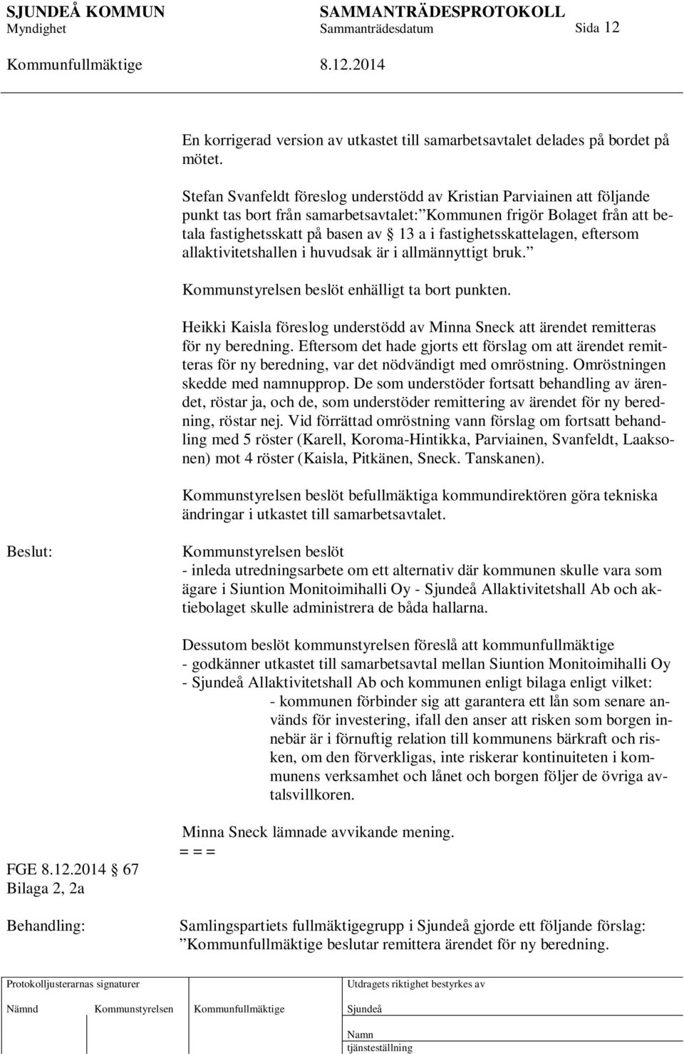 fastighetsskattelagen, eftersom allaktivitetshallen i huvudsak är i allmännyttigt bruk. Kommunstyrelsen beslöt enhälligt ta bort punkten.