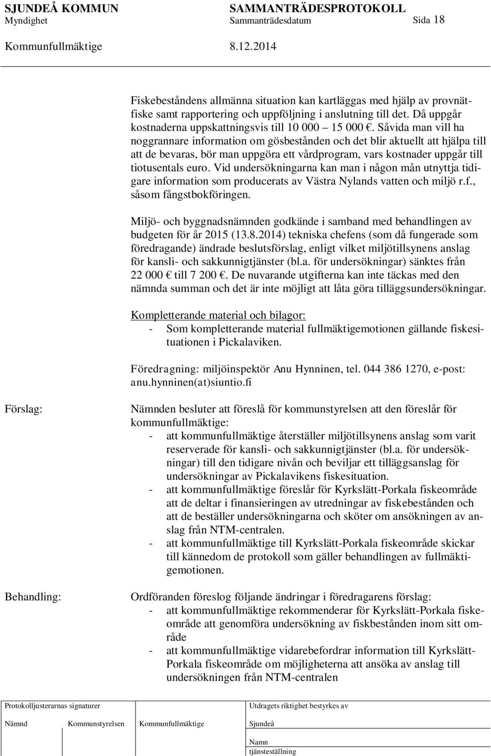 Vid undersökningarna kan man i någon mån utnyttja tidigare information som producerats av Västra Nylands vatten och miljö r.f., såsom fångstbokföringen.
