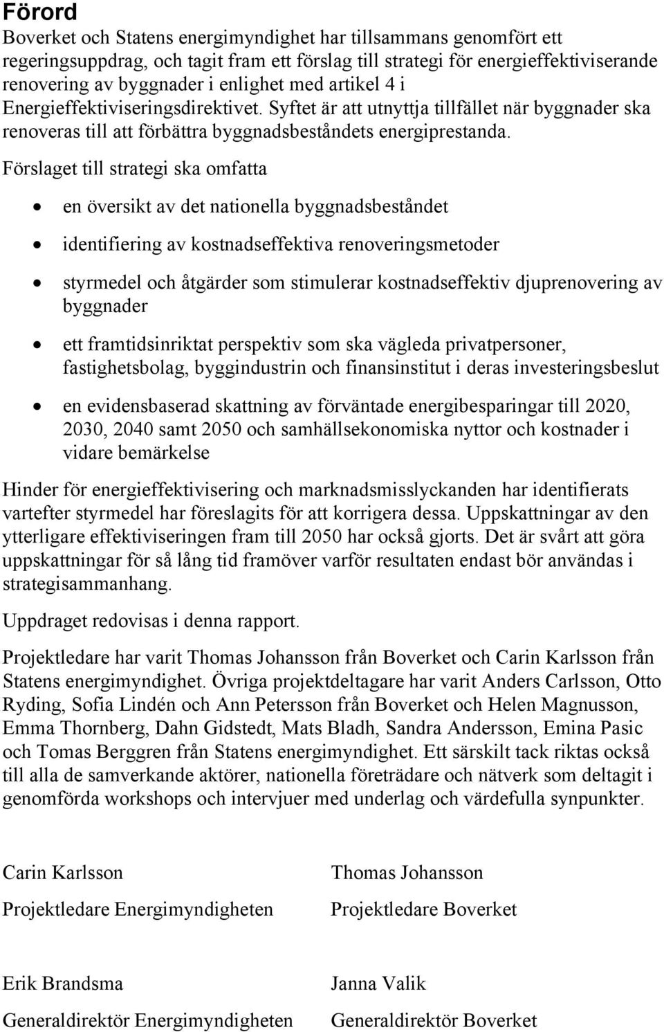 Förslaget till strategi ska omfatta en översikt av det nationella byggnadsbeståndet identifiering av kostnadseffektiva renoveringsmetoder styrmedel och åtgärder som stimulerar kostnadseffektiv