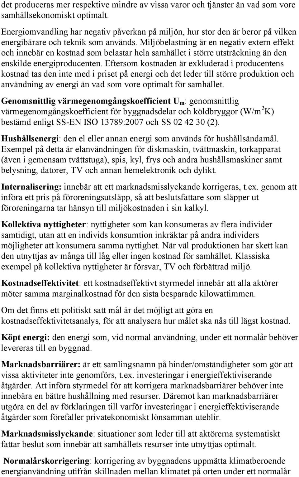 Miljöbelastning är en negativ extern effekt och innebär en kostnad som belastar hela samhället i större utsträckning än den enskilde energiproducenten.