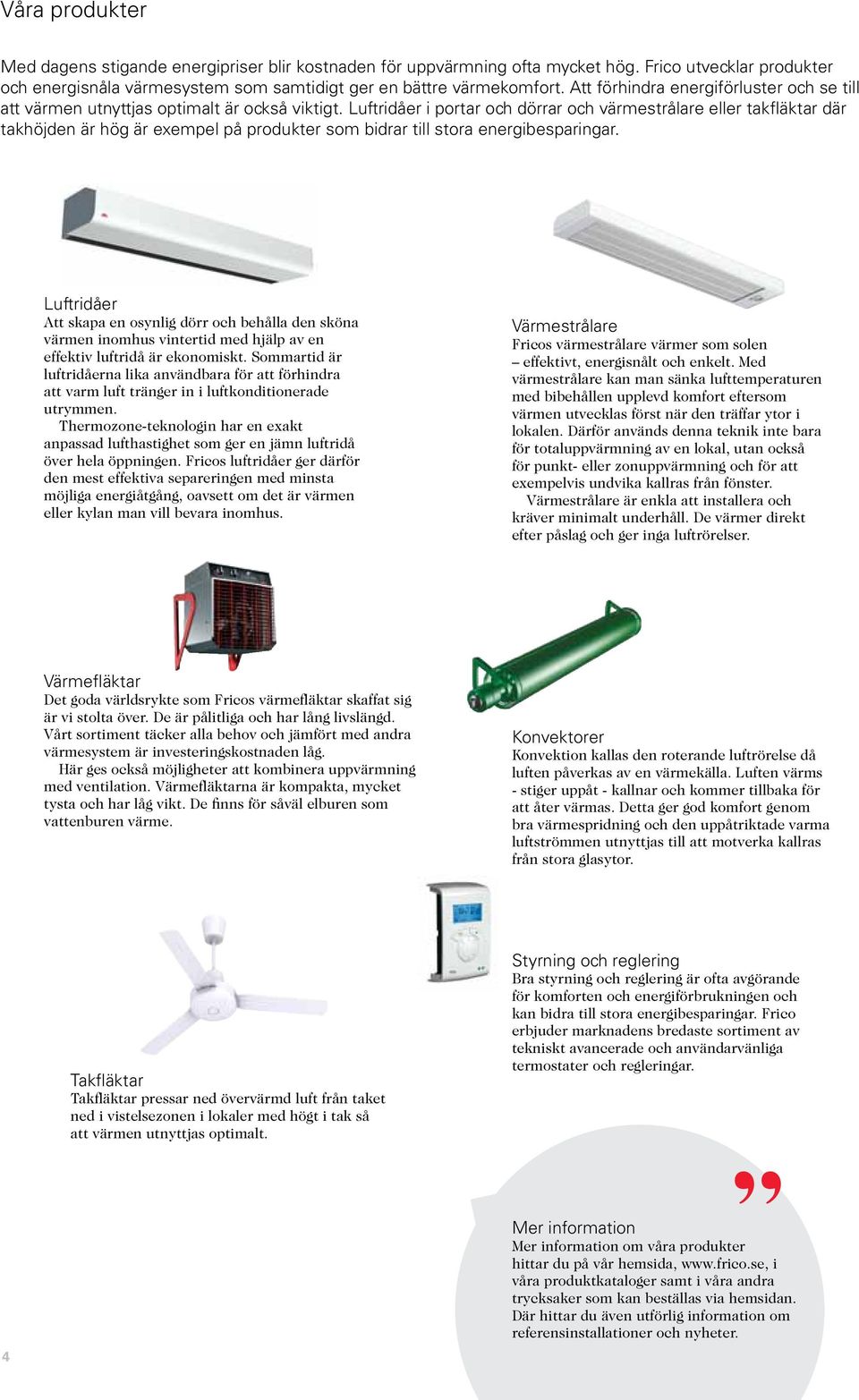 Luftridåer i portar och dörrar och värmestrålare eller takfläktar där takhöjden är hög är exempel på produkter som bidrar till stora energibesparingar.