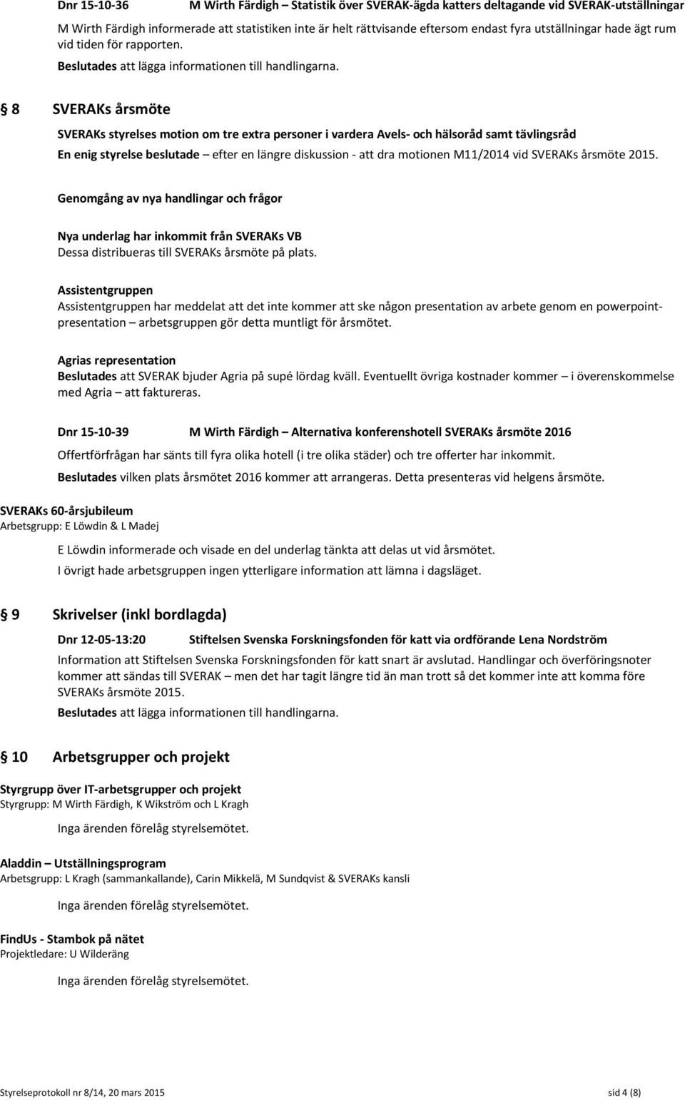 8 SVERAKs årsmöte SVERAKs styrelses motion om tre extra personer i vardera Avels- och hälsoråd samt tävlingsråd En enig styrelse beslutade efter en längre diskussion - att dra motionen M11/2014 vid