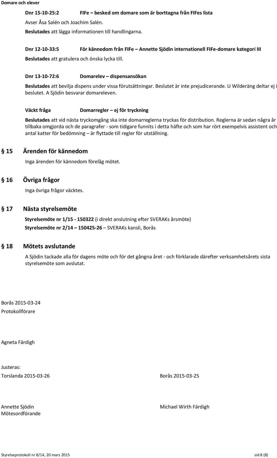 Dnr 13-10-72:6 Domarelev dispensansökan Beslutades att bevilja dispens under vissa förutsättningar. Beslutet är inte prejudicerande. U Wilderäng deltar ej i beslutet. A Sjödin besvarar domareleven.