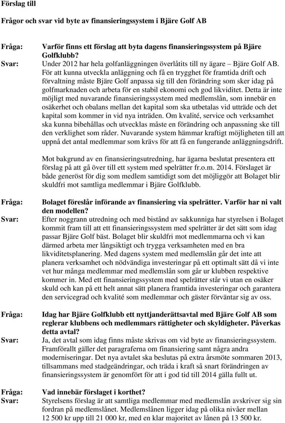 För att kunna utveckla anläggning och få en trygghet för framtida drift och förvaltning måste Bjäre Golf anpassa sig till den förändring som sker idag på golfmarknaden och arbeta för en stabil