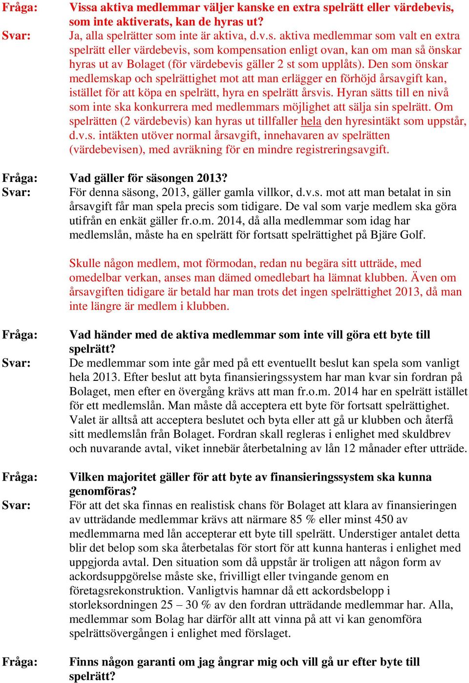 Hyran sätts till en nivå som inte ska konkurrera med medlemmars möjlighet att sälja sin spelrätt. Om spelrätten (2 värdebevis) kan hyras ut tillfaller hela den hyresintäkt som uppstår, d.v.s. intäkten utöver normal årsavgift, innehavaren av spelrätten (värdebevisen), med avräkning för en mindre registreringsavgift.