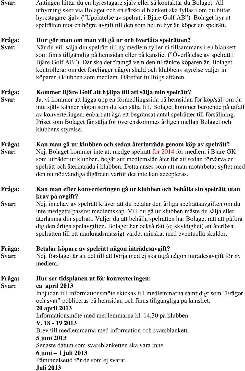 Bolaget hyr ut spelrätten mot en högre avgift till den som hellre hyr än köper en spelrätt. Hur gör man om man vill gå ur och överlåta spelrätten?