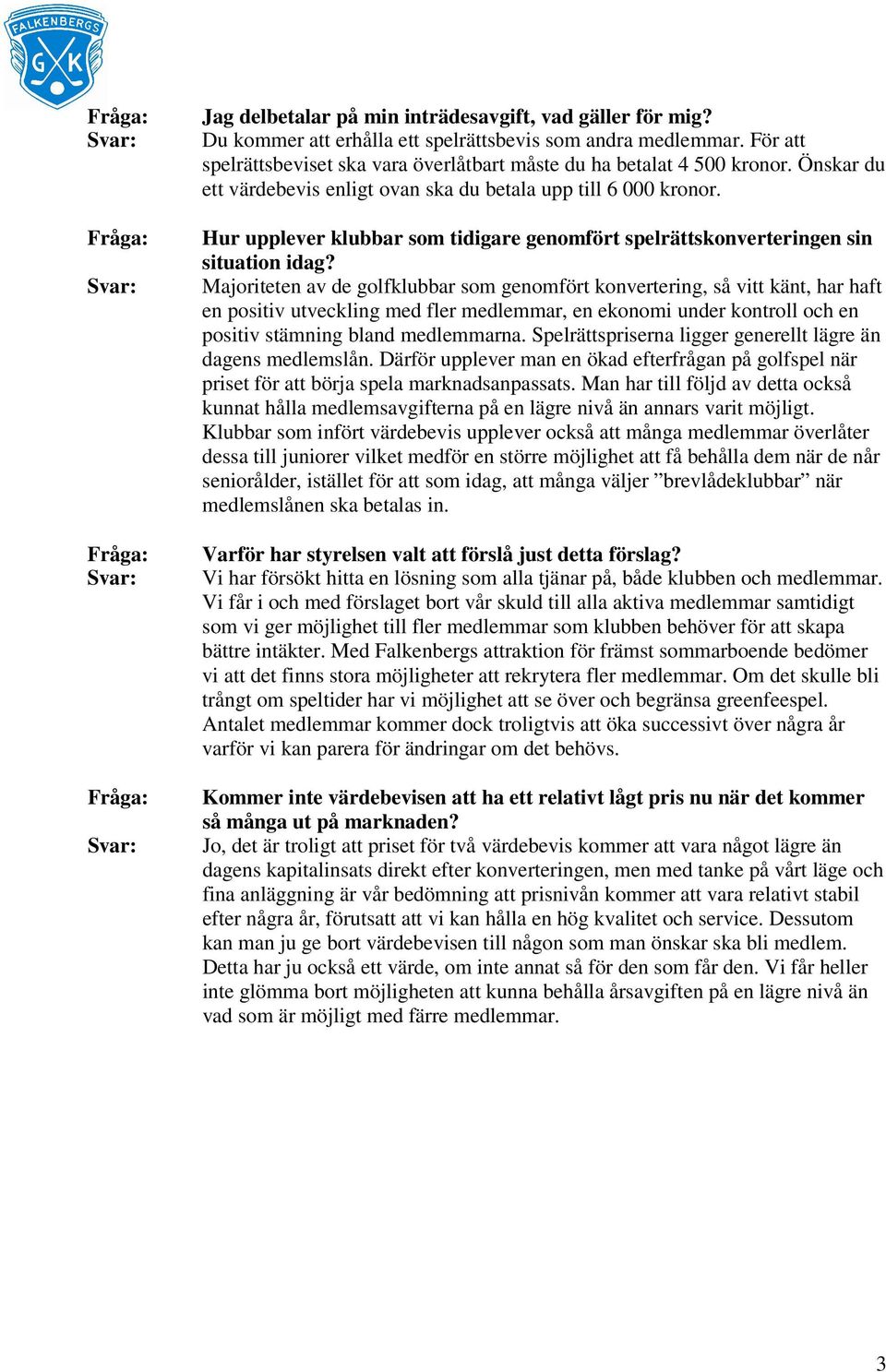 Majoriteten av de golfklubbar som genomfört konvertering, så vitt känt, har haft en positiv utveckling med fler medlemmar, en ekonomi under kontroll och en positiv stämning bland medlemmarna.