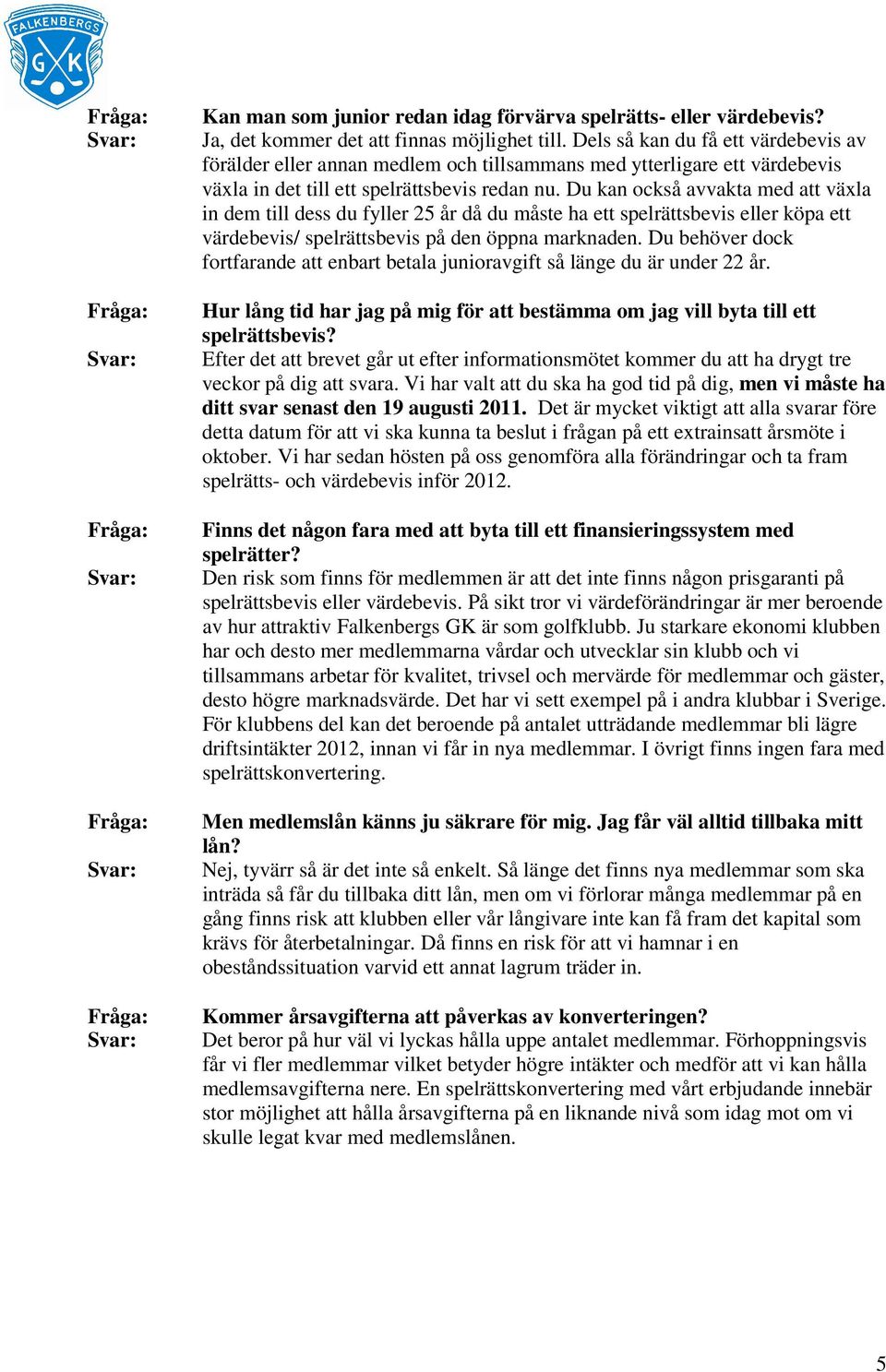 Du kan också avvakta med att växla in dem till dess du fyller 25 år då du måste ha ett spelrättsbevis eller köpa ett värdebevis/ spelrättsbevis på den öppna marknaden.