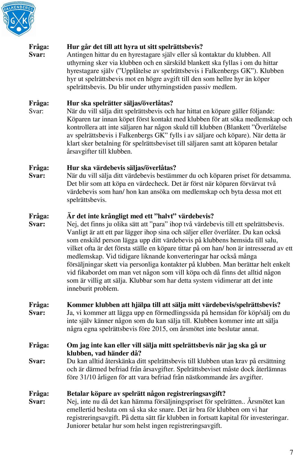 Klubben hyr ut spelrättsbevis mot en högre avgift till den som hellre hyr än köper spelrättsbevis. Du blir under uthyrningstiden passiv medlem. Hur ska spelrätter säljas/överlåtas?