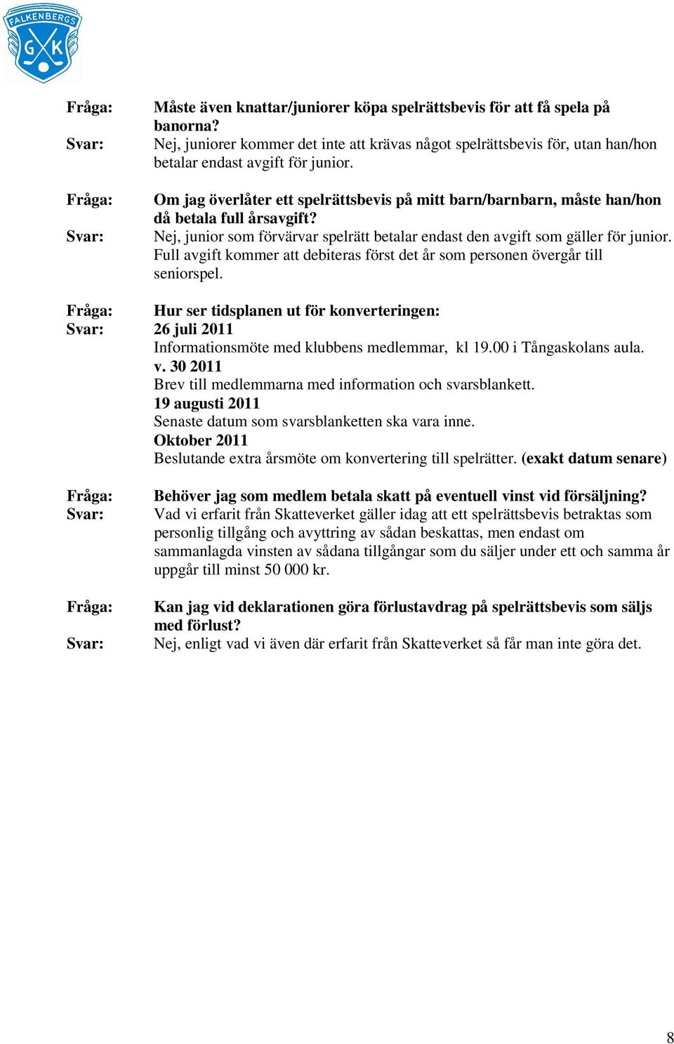 Full avgift kommer att debiteras först det år som personen övergår till seniorspel. Hur ser tidsplanen ut för konverteringen: 26 juli 2011 Informationsmöte med klubbens medlemmar, kl 19.