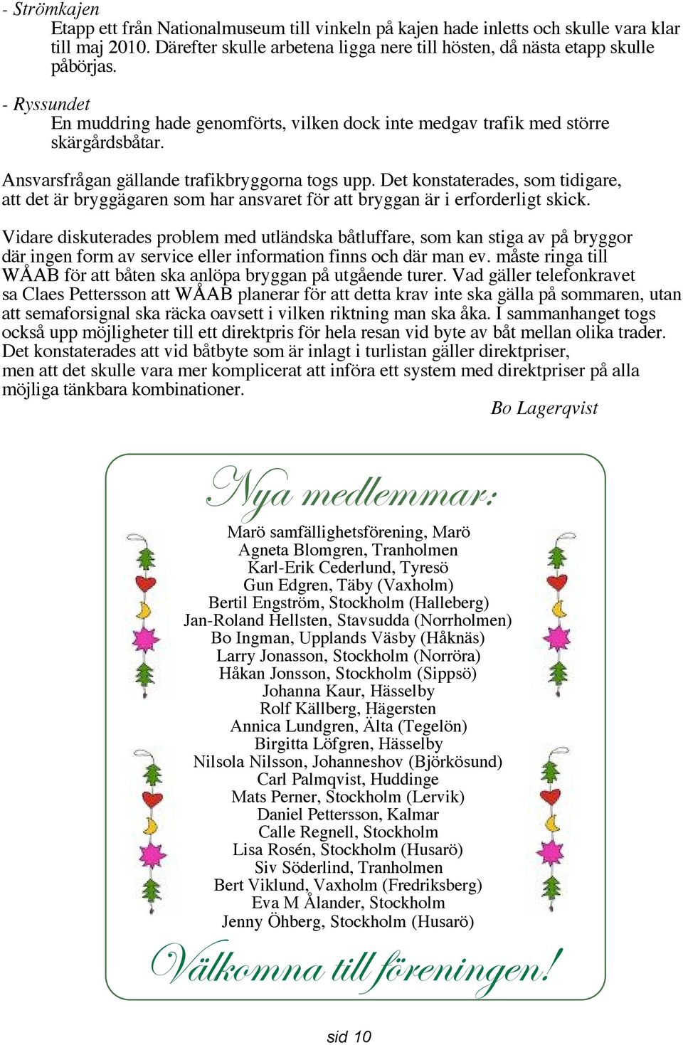 Det konstaterades, som tidigare, att det är bryggägaren som har ansvaret för att bryggan är i erforderligt skick.