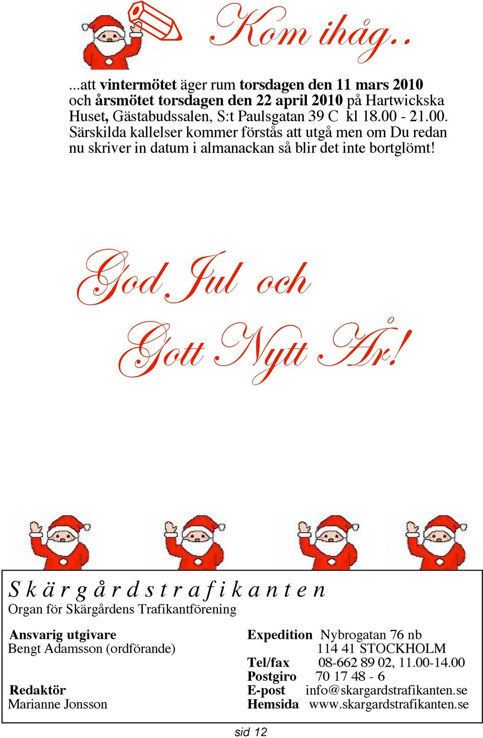 00-21.00. Särskilda kallelser kommer förstås att utgå men om Du redan nu skriver in datum i almanackan så blir det inte bortglömt! God Jul och Gott Nytt År!