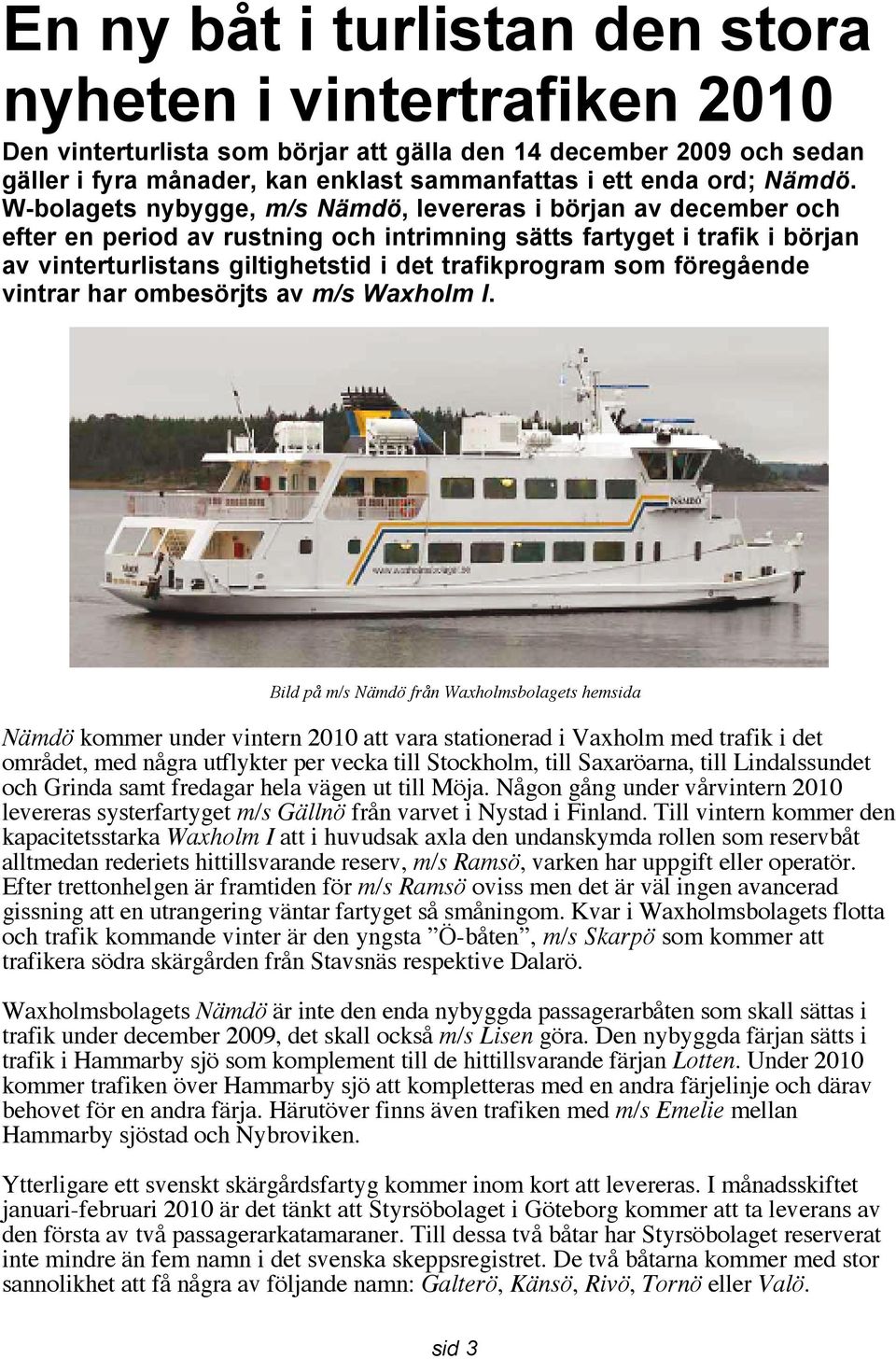 W-bolagets nybygge, m/s Nämdö, levereras i början av december och efter en period av rustning och intrimning sätts fartyget i trafik i början av vinterturlistans giltighetstid i det trafikprogram som