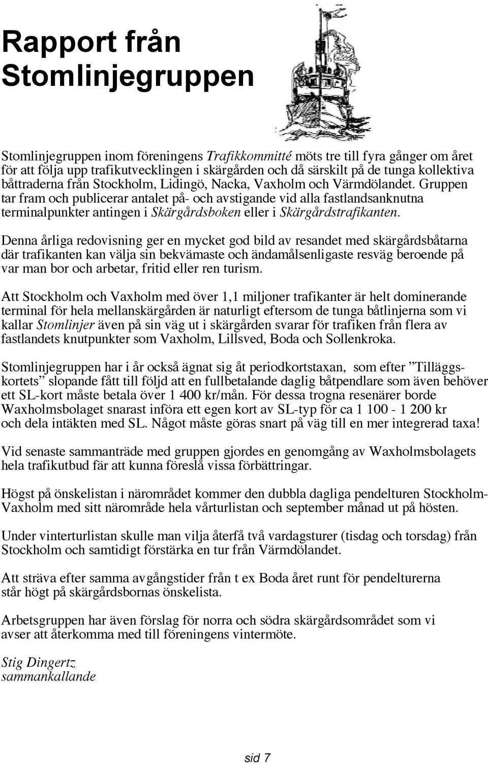 Gruppen tar fram och publicerar antalet på- och avstigande vid alla fastlandsanknutna terminalpunkter antingen i Skärgårdsboken eller i Skärgårdstrafikanten.
