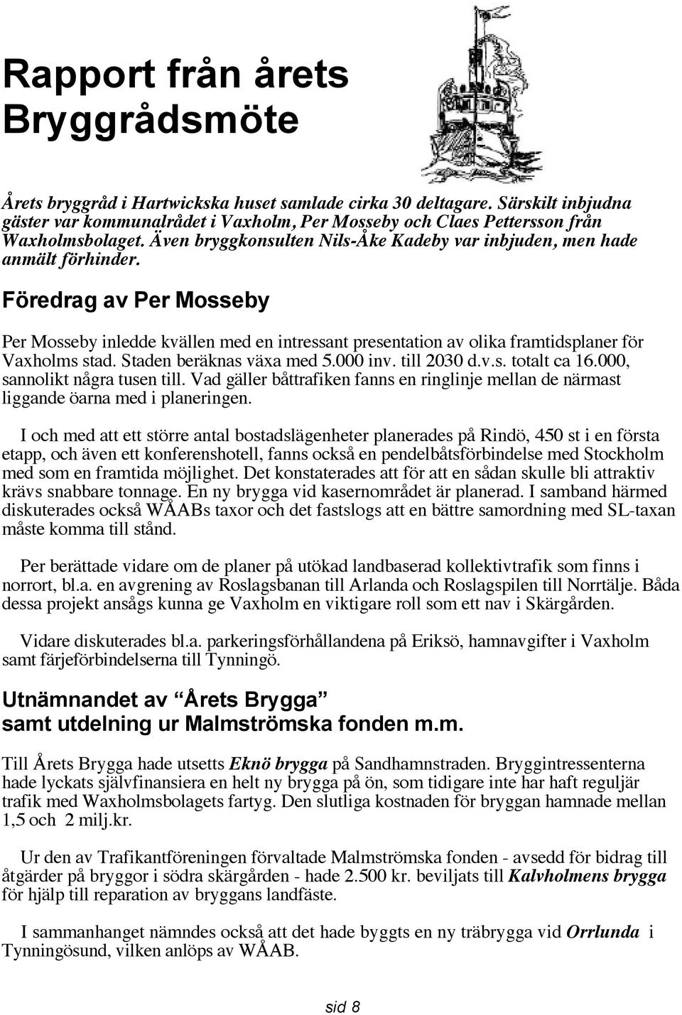 Föredrag av Per Mosseby Per Mosseby inledde kvällen med en intressant presentation av olika framtidsplaner för Vaxholms stad. Staden beräknas växa med 5.000 inv. till 2030 d.v.s. totalt ca 16.