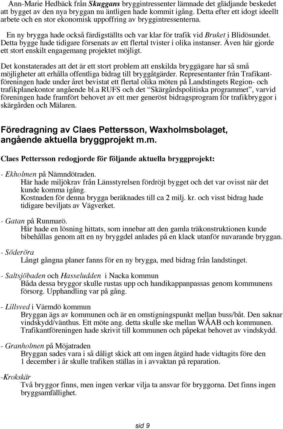 Detta bygge hade tidigare försenats av ett flertal tvister i olika instanser. Även här gjorde ett stort enskilt engagemang projektet möjligt.