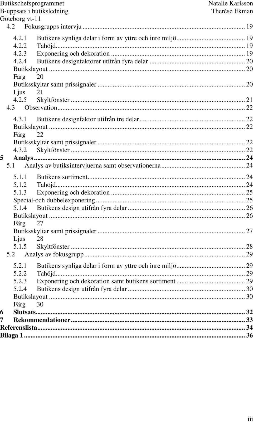 .. 22 Färg 22 Butiksskyltar samt prissignaler... 22 4.3.2 Skyltfönster... 22 5 Analys... 24 5.1 Analys av butiksintervjuerna samt observationerna... 24 5.1.1 Butikens sortiment... 24 5.1.2 Tahöjd.