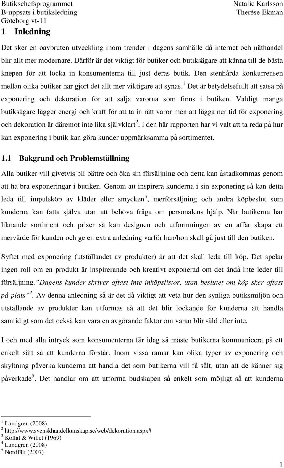Den stenhårda konkurrensen mellan olika butiker har gjort det allt mer viktigare att synas. 1 Det är betydelsefullt att satsa på exponering och dekoration för att sälja varorna som finns i butiken.