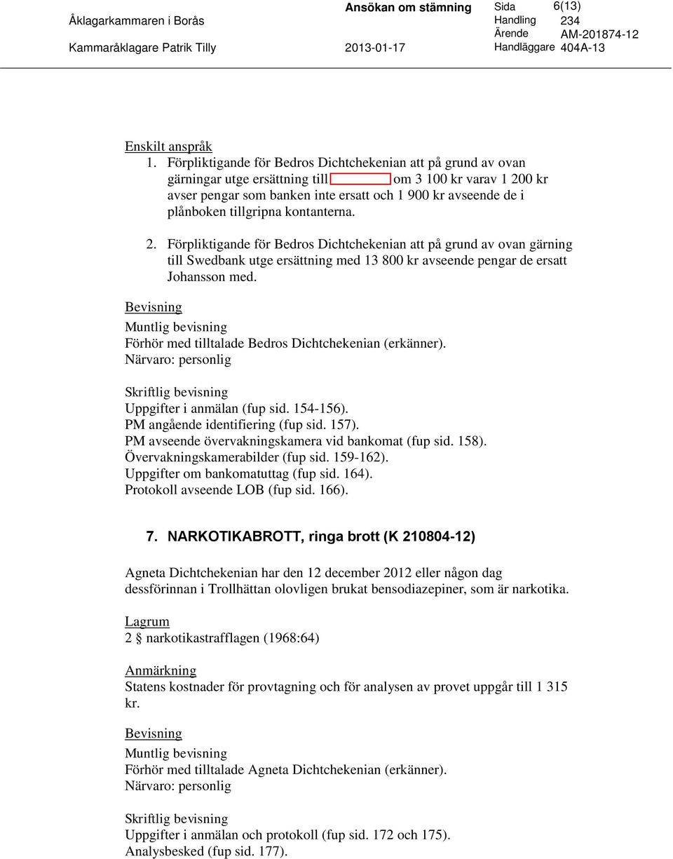 plånboken tillgripna kontanterna. 2. Förpliktigande för Bedros Dichtchekenian att på grund av ovan gärning till Swedbank utge ersättning med 13 800 kr avseende pengar de ersatt Johansson med.