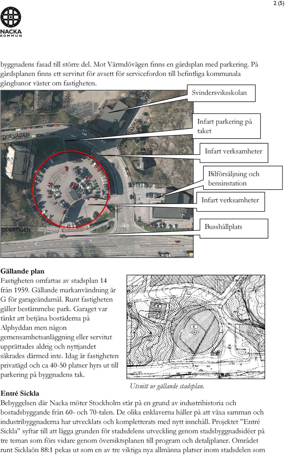 Svindersviksskolan Infart parkering på taket Infart verksamheter Bilförsäljning och bensinstation Infart verksamheter Busshållplats Gällande plan Fastigheten omfattas av stadsplan 14 från 1959.