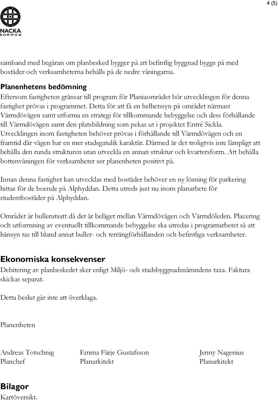 Detta för att få en helhetssyn på området närmast Värmdövägen samt utforma en strategi för tillkommande bebyggelse och dess förhållande till Värmdövägen samt den platsbildning som pekas ut i