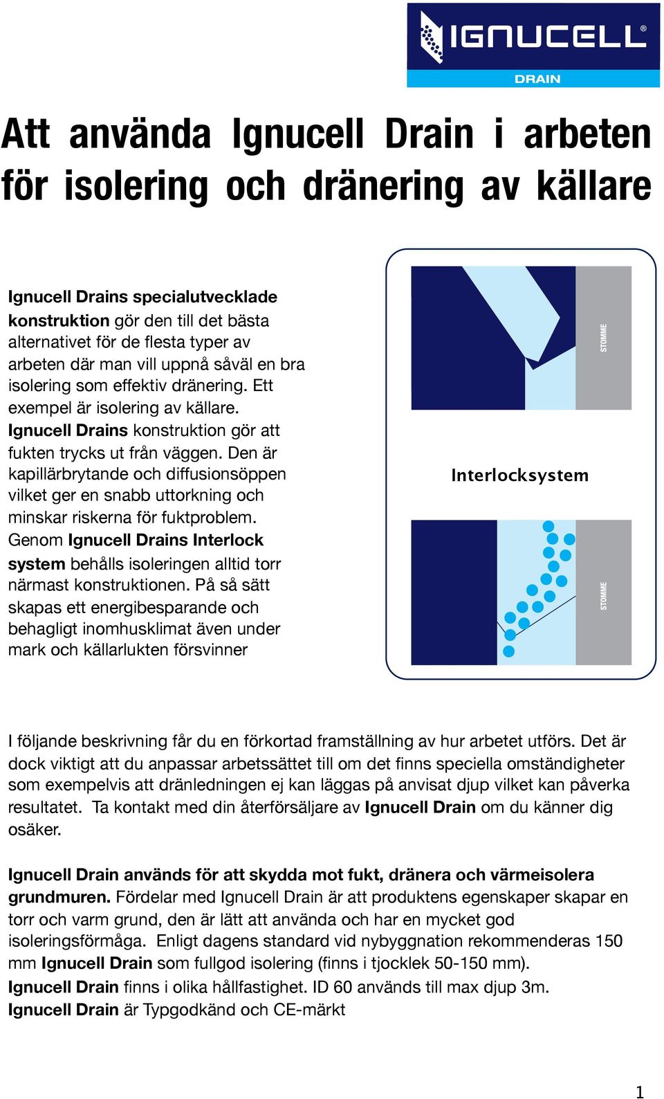 Den är kapillärbrytande och diffusionsöppen vilket ger en snabb uttorkning och minskar riskerna för fuktproblem.