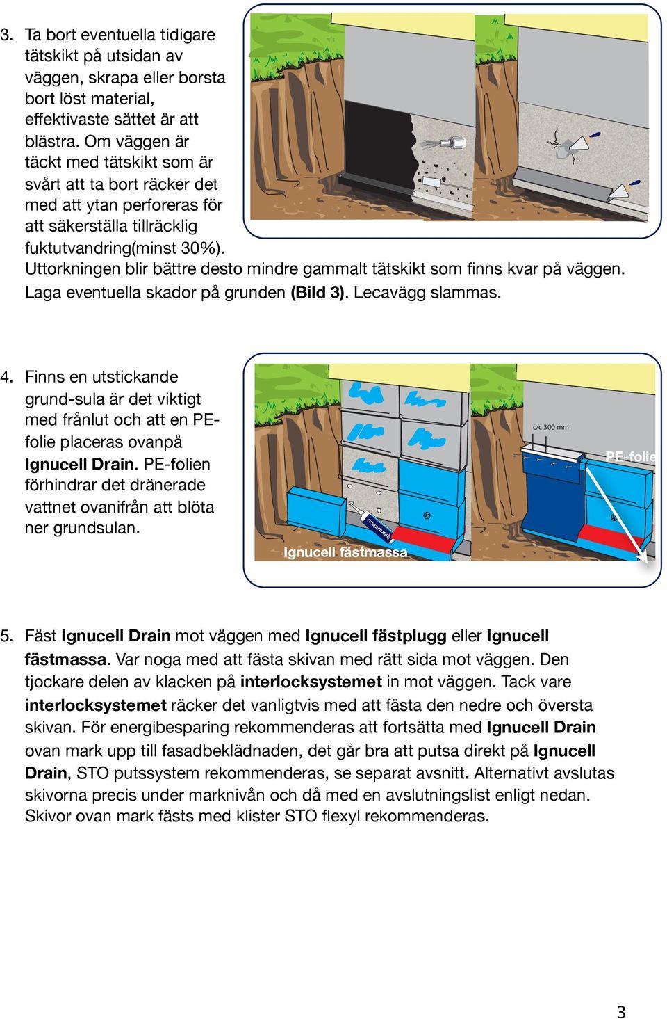 Uttorkningen blir bättre desto mindre gammalt tätskikt som finns kvar på väggen. Laga eventuella skador på grunden (Bild 3). Lecavägg slammas. 4.