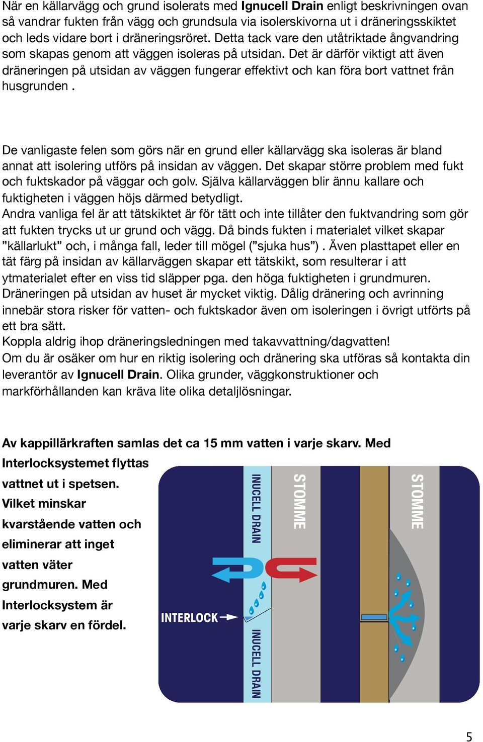 Det är därför viktigt att även dräneringen på utsidan av väggen fungerar effektivt och kan föra bort vattnet från husgrunden.