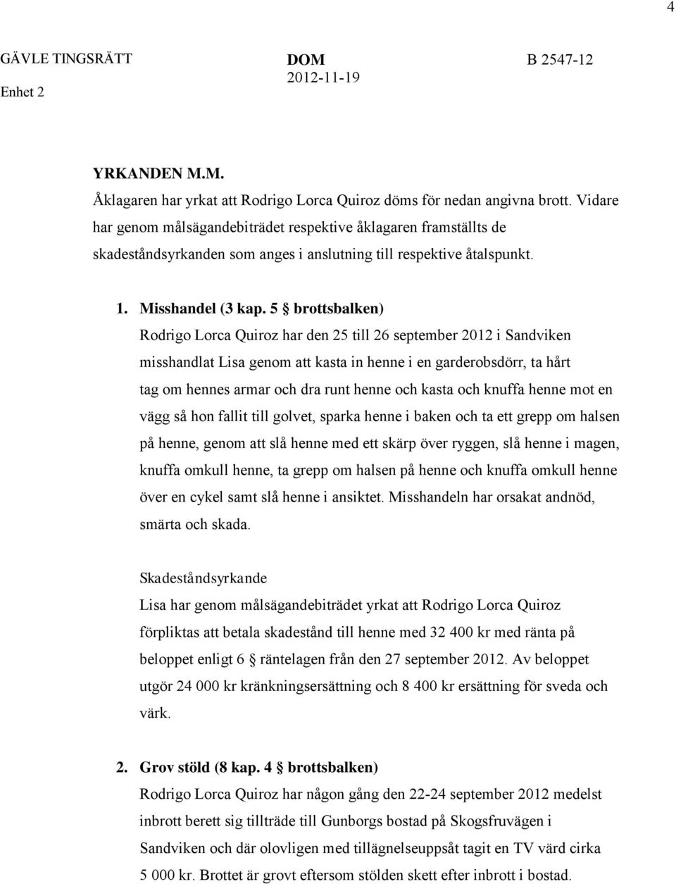 5 brottsbalken) Rodrigo Lorca Quiroz har den 25 till 26 september 2012 i Sandviken misshandlat Lisa genom att kasta in henne i en garderobsdörr, ta hårt tag om hennes armar och dra runt henne och