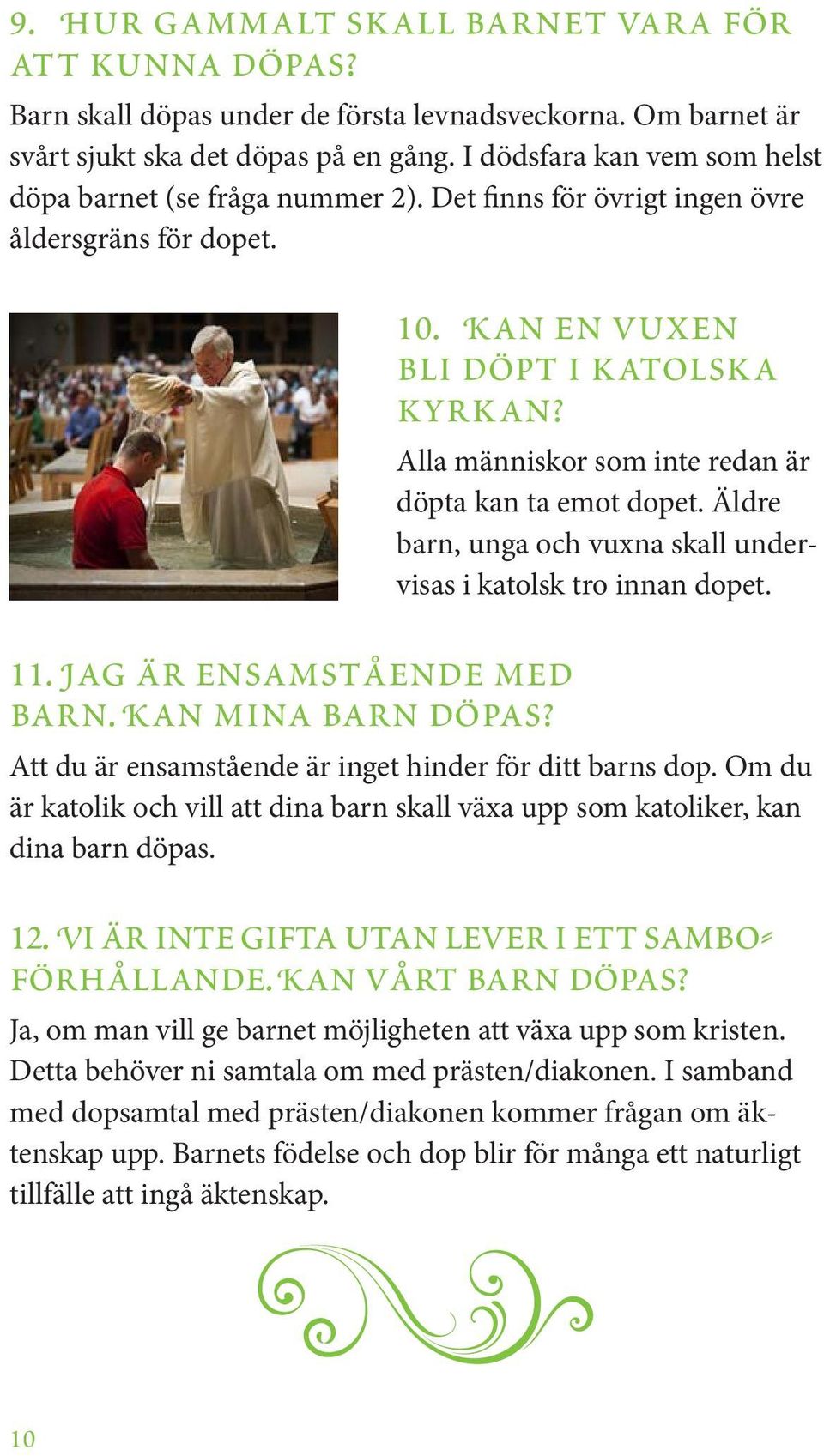 Kan en vuxen bli döpt i katolska kyrkan? Alla människor som inte redan är döpta kan ta emot dopet. Äldre barn, unga och vuxna skall undervisas i katolsk tro innan dopet.