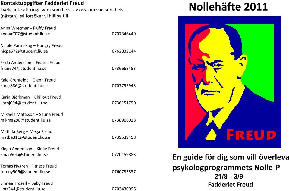 liu.se 0736151790 Mikaela Mattsson Sauna Freud mikma298@student.liu.se 0738966028 Matilda Berg Mega Freud matbe311@student.liu.se 0739539458 Kinga Andersson Kinky Freud kinan504@student.liu.se 0720159883 Tomas Nygren Fitness Freud tomny506@student.