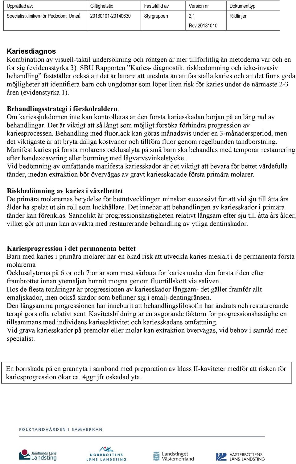 identifiera barn och ungdomar som löper liten risk för karies under de närmaste 2-3 åren (evidenstyrka 1). Behandlingsstrategi i förskoleåldern.