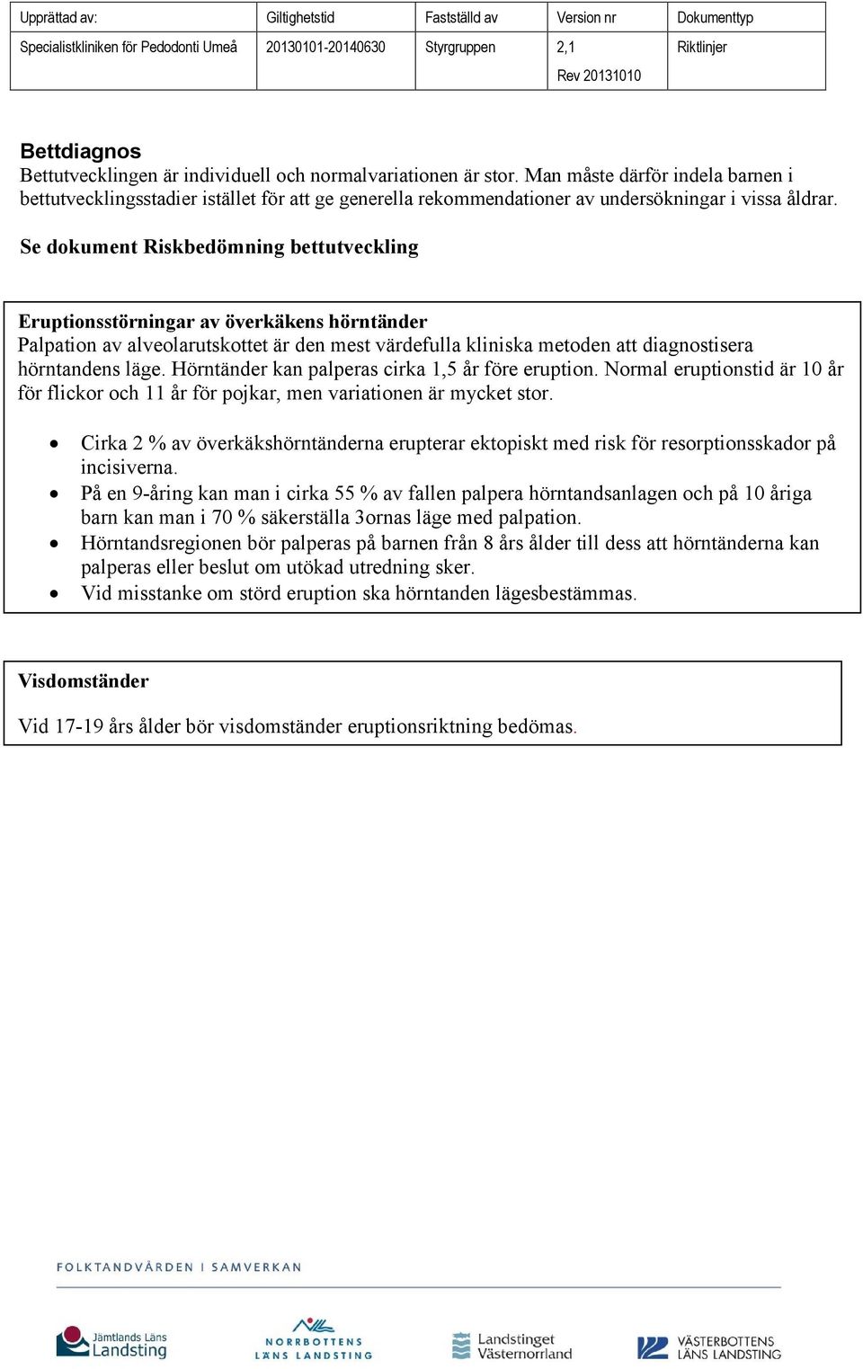 Se dokument Riskbedömning bettutveckling Eruptionsstörningar av överkäkens hörntänder Palpation av alveolarutskottet är den mest värdefulla kliniska metoden att diagnostisera hörntandens läge.