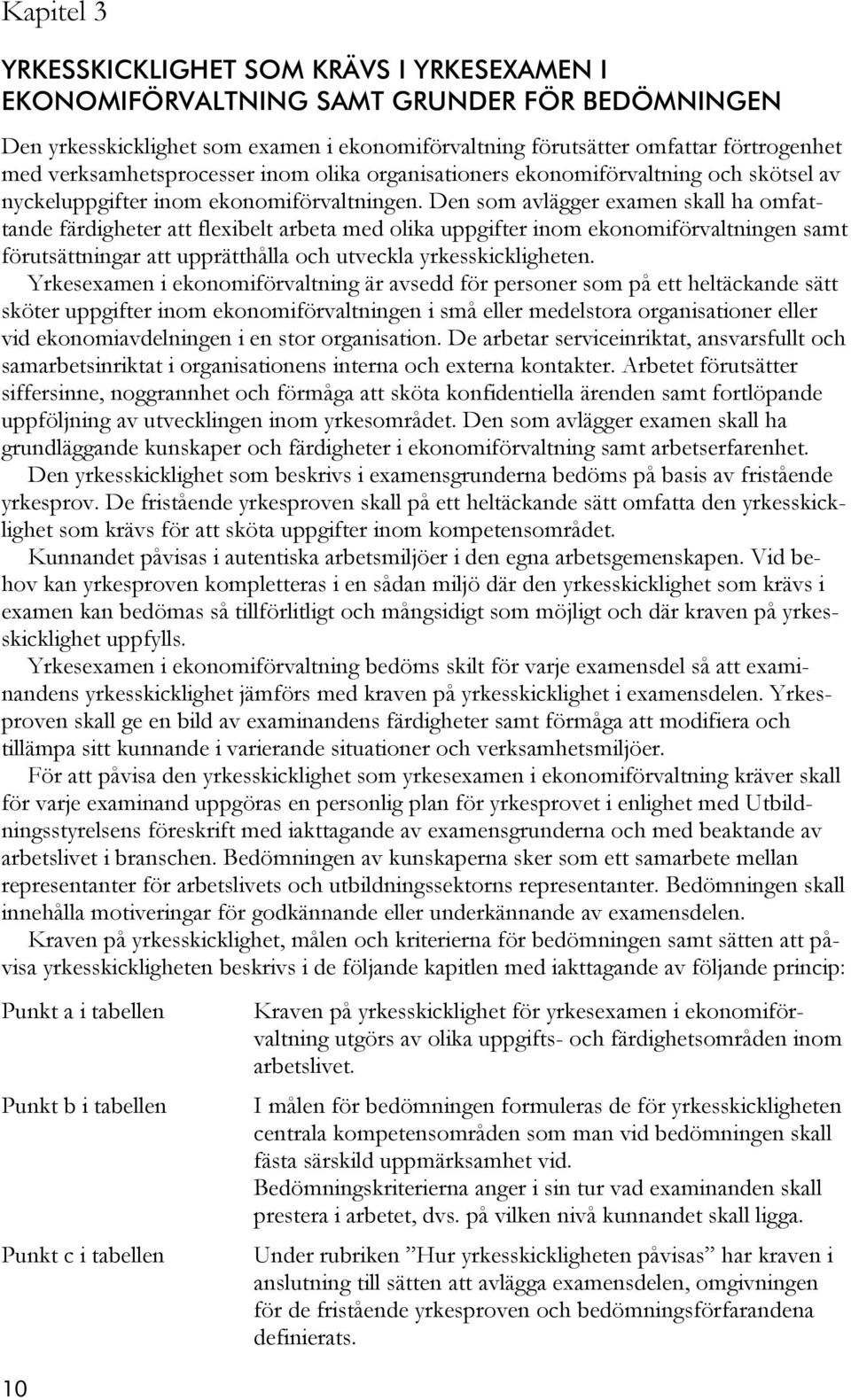 Den som avlägger examen skall ha omfattande färdigheter att flexibelt arbeta med olika uppgifter inom ekonomiförvaltningen samt förutsättningar att upprätthålla och utveckla yrkesskickligheten.