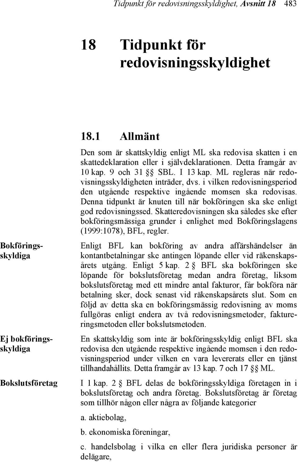 ML regleras när redovisningsskyldigheten inträder, dvs. i vilken redovisningsperiod den utgående respektive ingående momsen ska redovisas.