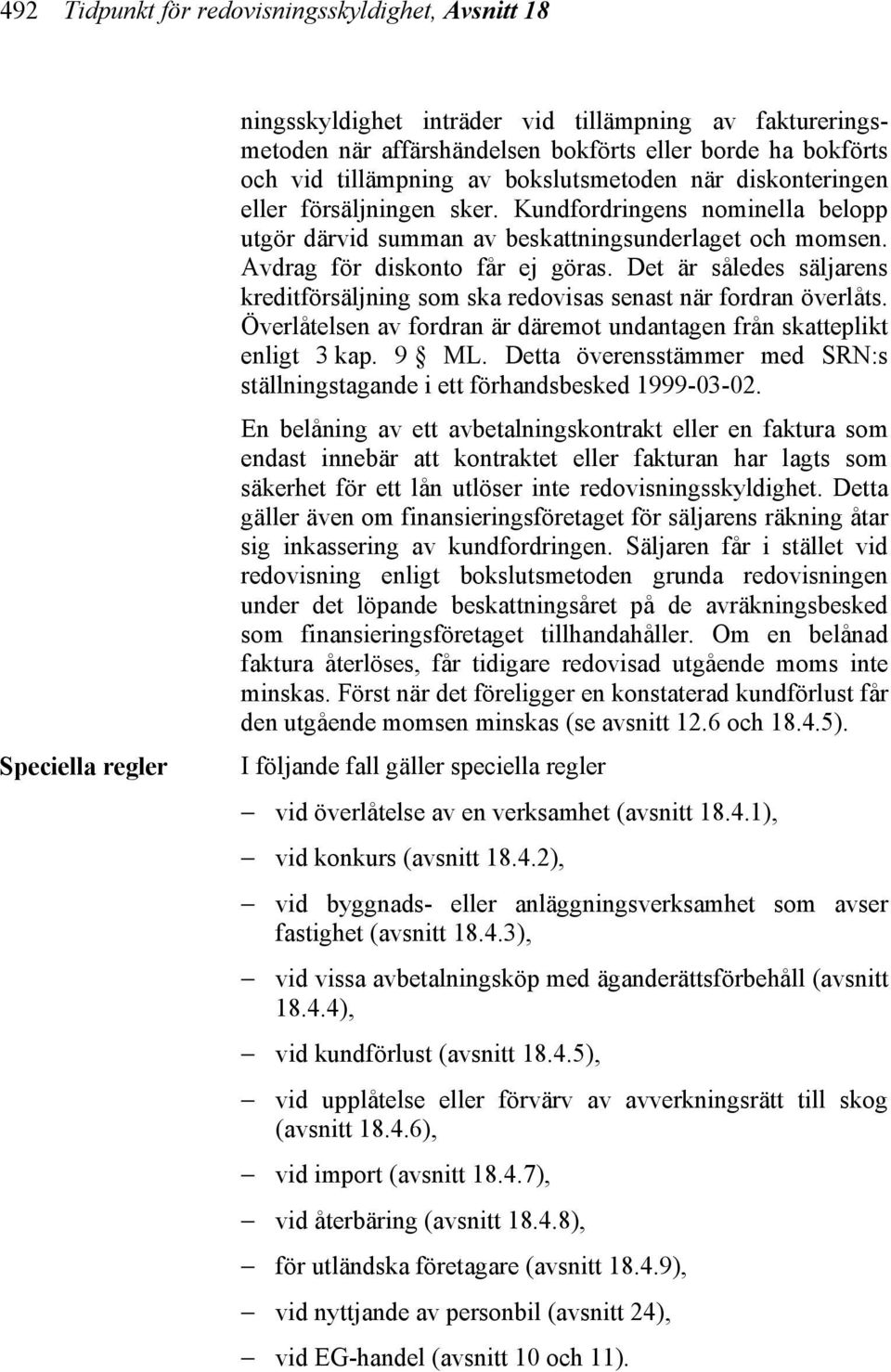 Det är således säljarens kreditförsäljning som ska redovisas senast när fordran överlåts. Överlåtelsen av fordran är däremot undantagen från skatteplikt enligt 3 kap. 9 ML.
