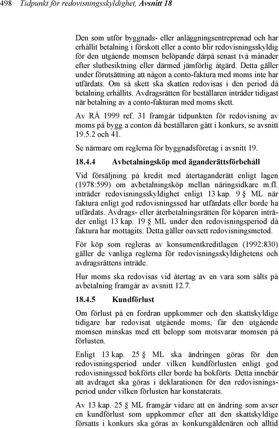 Om så skett ska skatten redovisas i den period då betalning erhållits. Avdragsrätten för beställaren inträder tidigast när betalning av a conto-fakturan med moms skett. Av RÅ 1999 ref.