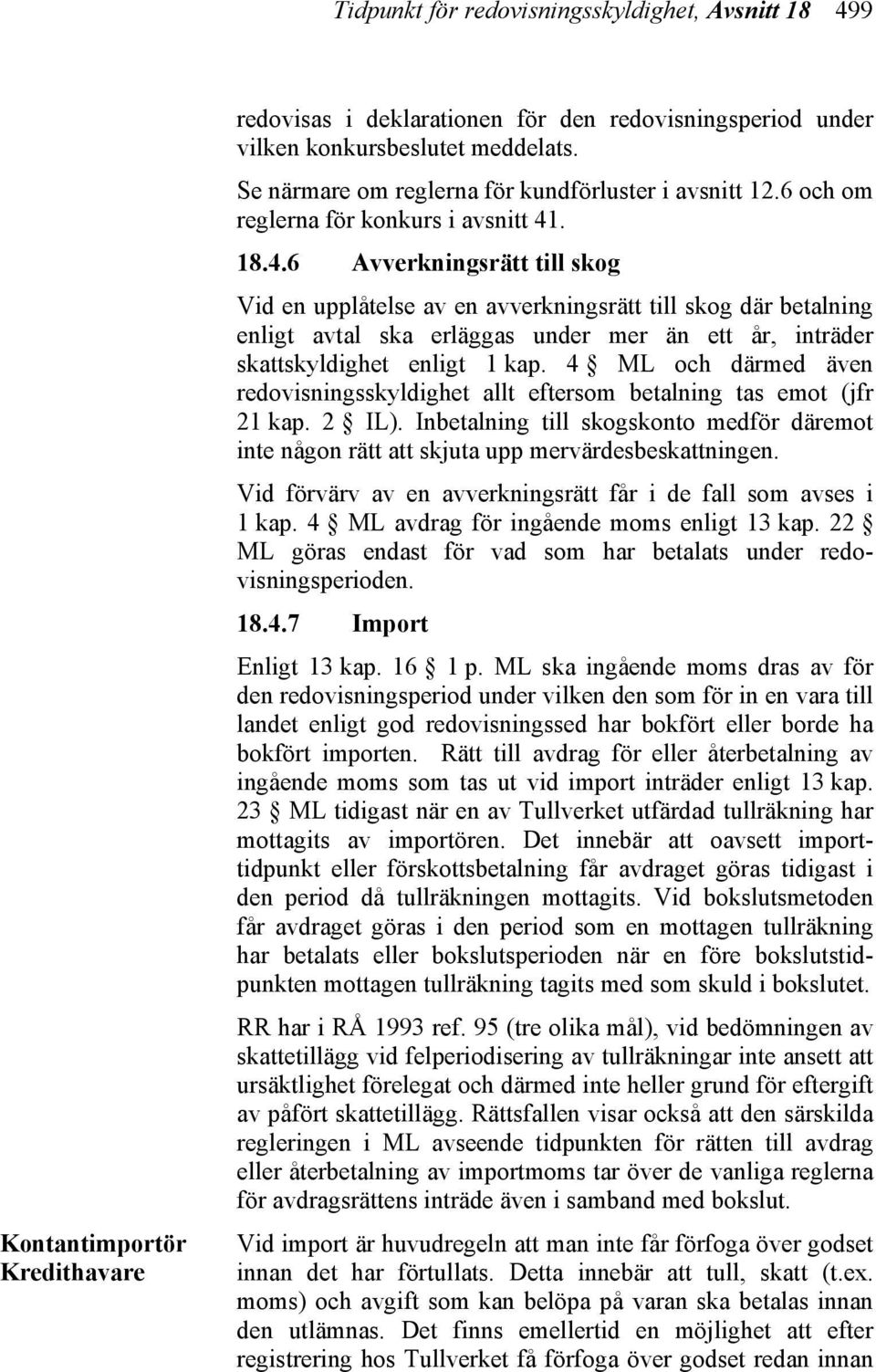 . 18.4.6 Avverkningsrätt till skog Vid en upplåtelse av en avverkningsrätt till skog där betalning enligt avtal ska erläggas under mer än ett år, inträder skattskyldighet enligt 1 kap.