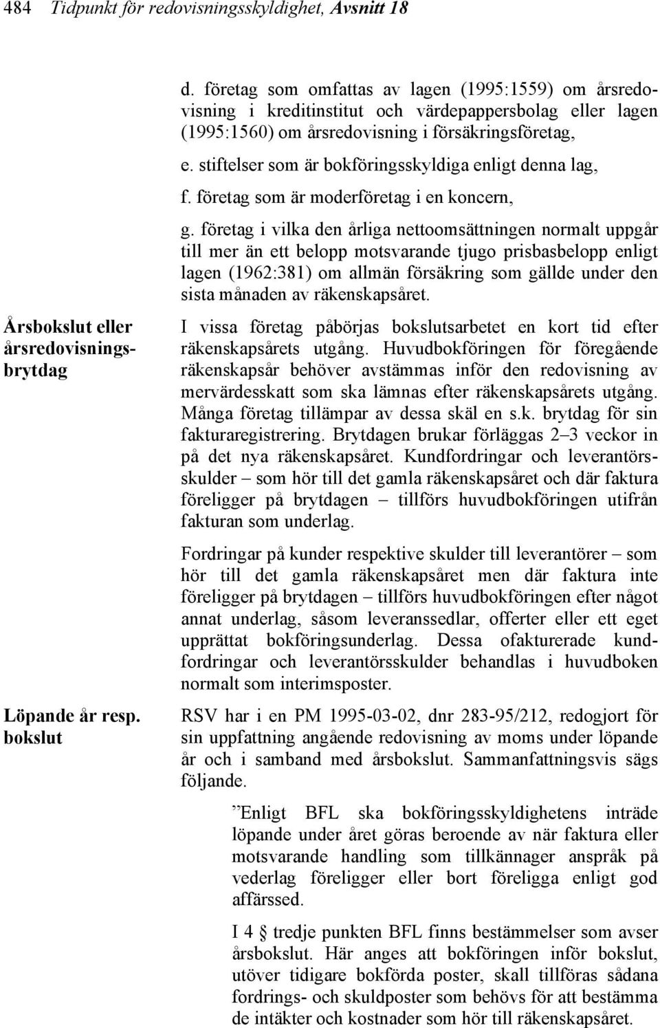 stiftelser som är bokföringsskyldiga enligt denna lag, f. företag som är moderföretag i en koncern, g.