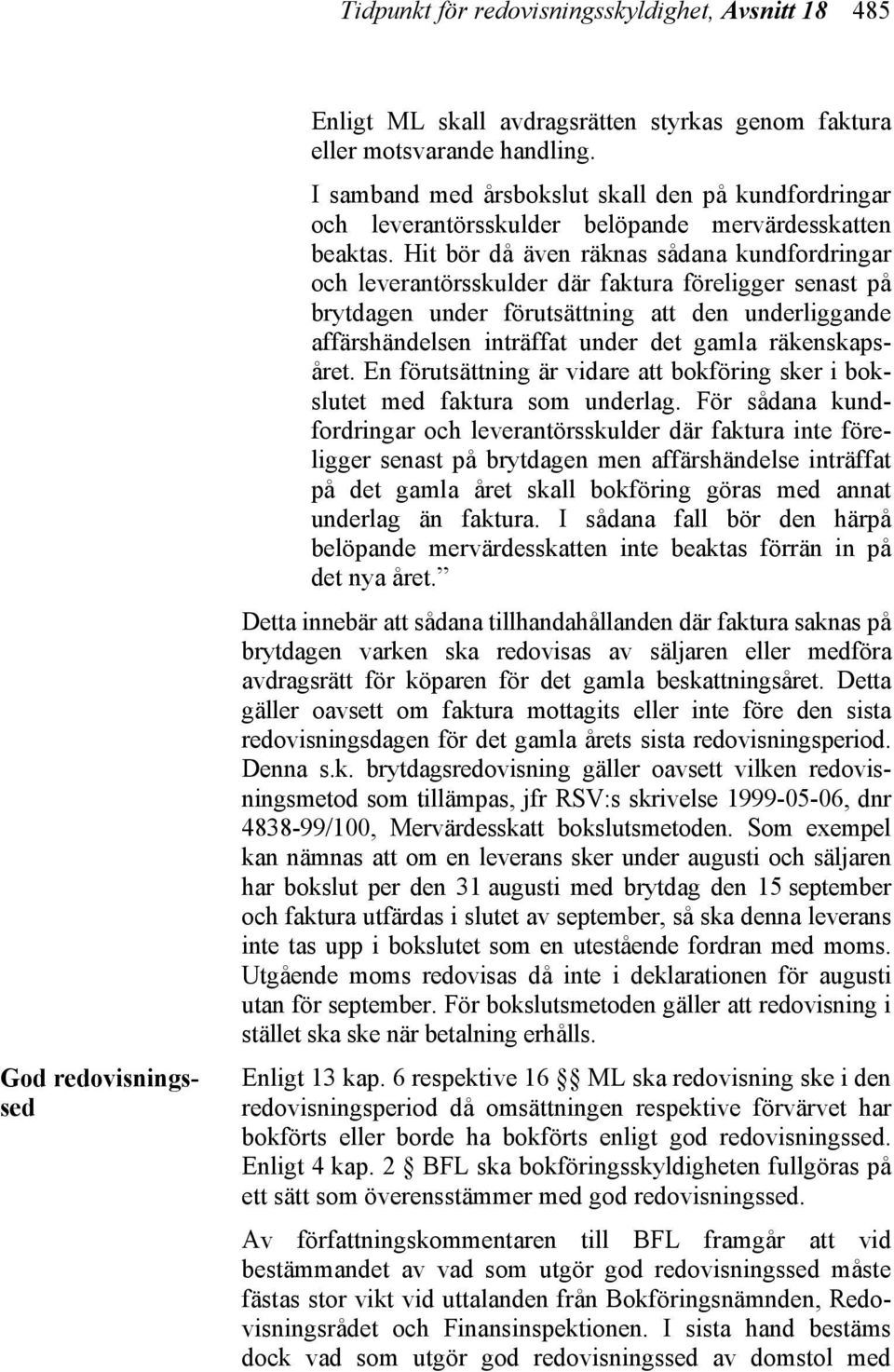 Hit bör då även räknas sådana kundfordringar och leverantörsskulder där faktura föreligger senast på brytdagen under förutsättning att den underliggande affärshändelsen inträffat under det gamla