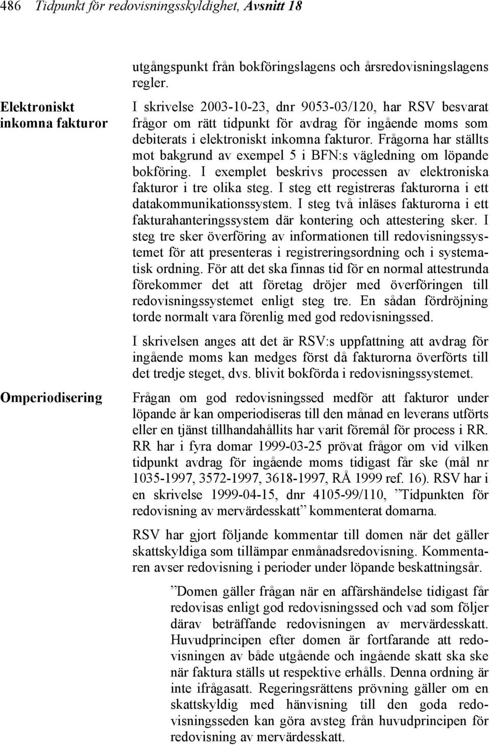 Frågorna har ställts mot bakgrund av exempel 5 i BFN:s vägledning om löpande bokföring. I exemplet beskrivs processen av elektroniska fakturor i tre olika steg.