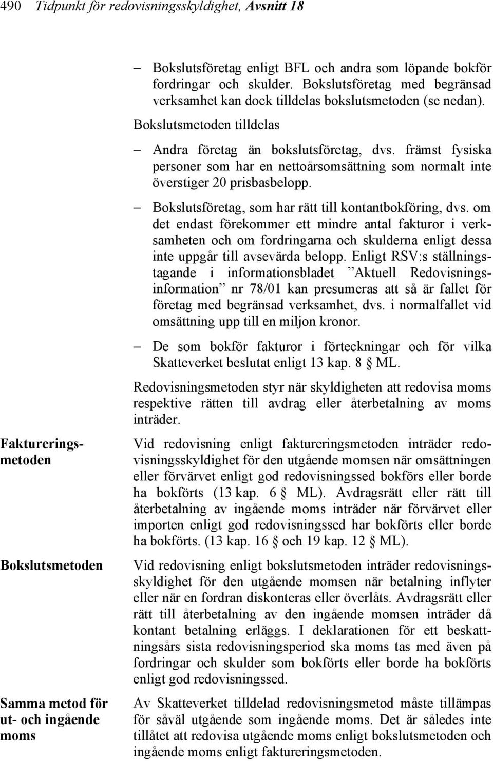 främst fysiska personer som har en nettoårsomsättning som normalt inte överstiger 20 prisbasbelopp. Bokslutsföretag, som har rätt till kontantbokföring, dvs.