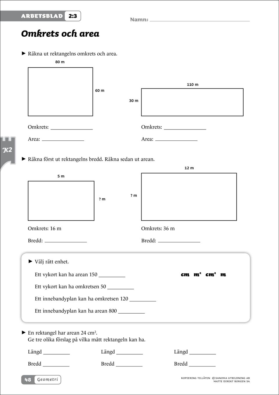 Ett vykort kan ha arean 150 cm m 2 cm Ett vykort kan ha omkretsen 50 Ett innebandyplan kan ha omkretsen 120 Ett innebandyplan kan ha arean 800 > >