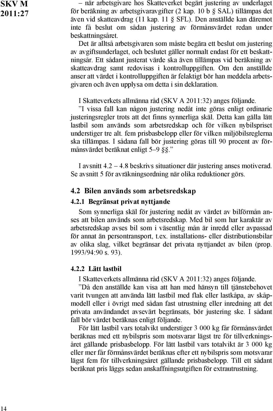 Det är alltså arbetsgivaren som måste begära ett beslut om justering av avgiftsunderlaget, och beslutet gäller normalt endast för ett beskattningsår.