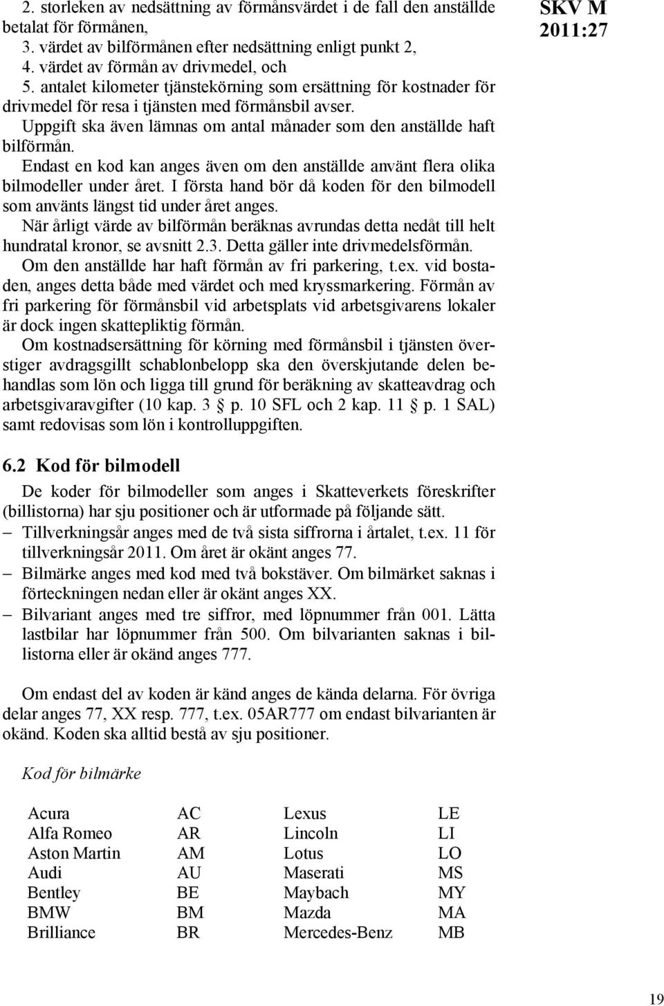 Endast en kod kan anges även om den anställde använt flera olika bilmodeller under året. I första hand bör då koden för den bilmodell som använts längst tid under året anges.