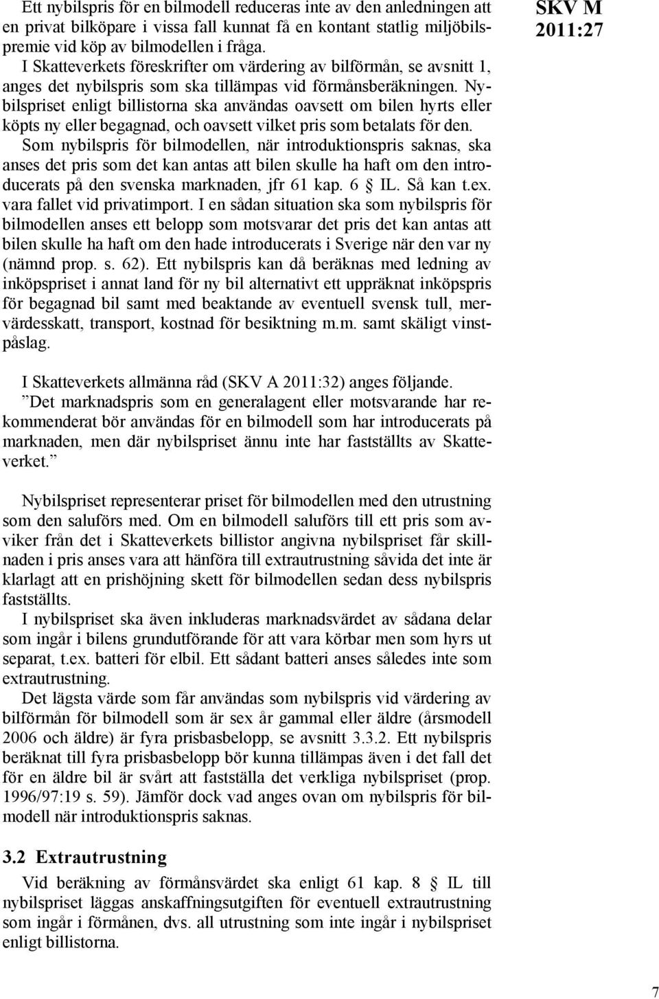 Nybilspriset enligt billistorna ska användas oavsett om bilen hyrts eller köpts ny eller begagnad, och oavsett vilket pris som betalats för den.