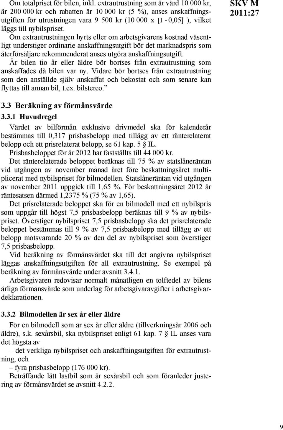 Om extrautrustningen hyrts eller om arbetsgivarens kostnad väsentligt understiger ordinarie anskaffningsutgift bör det marknadspris som återförsäljare rekommenderat anses utgöra anskaffningsutgift.