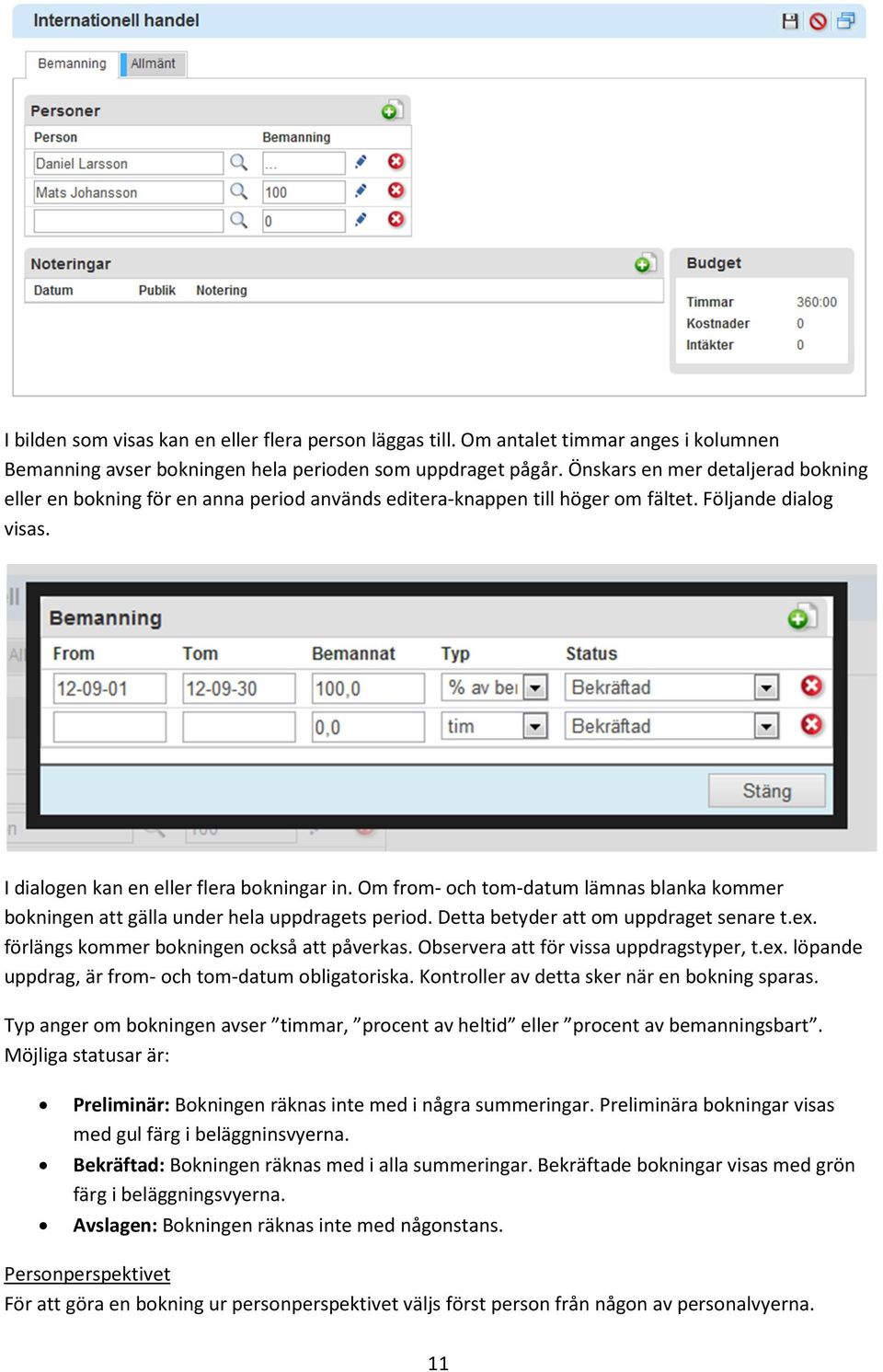 Om from- och tom-datum lämnas blanka kommer bokningen att gälla under hela uppdragets period. Detta betyder att om uppdraget senare t.ex. förlängs kommer bokningen också att påverkas.