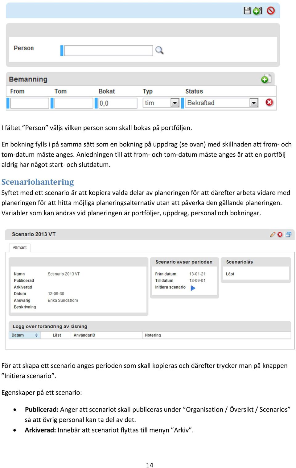 Scenariohantering Syftet med ett scenario är att kopiera valda delar av planeringen för att därefter arbeta vidare med planeringen för att hitta möjliga planeringsalternativ utan att påverka den