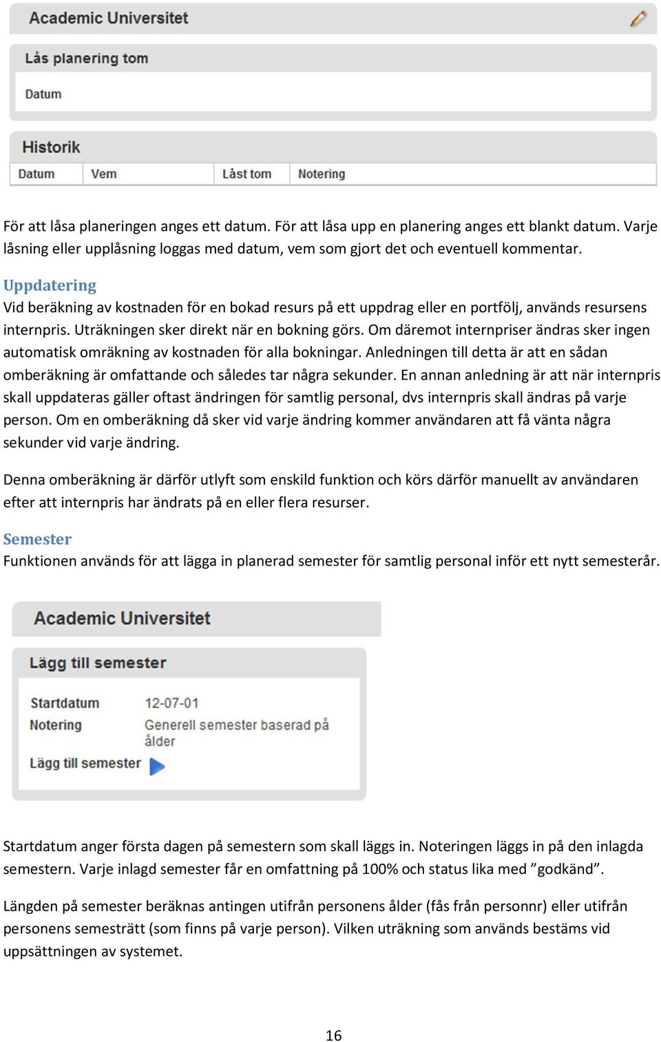 Om däremot internpriser ändras sker ingen automatisk omräkning av kostnaden för alla bokningar. Anledningen till detta är att en sådan omberäkning är omfattande och således tar några sekunder.